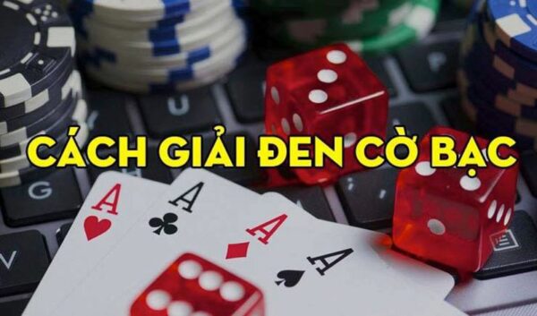 Chia sẻ cách giải đen cờ bạc thông dụng và hiệu quả nhất