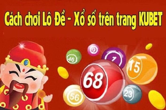 Cách thức chơi đánh lô đề Kubet đơn giản, dễ dàng dành cho người mới