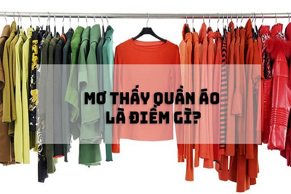 Mơ thấy quần áo mang ý nghĩa gì? Mơ thấy quần áo đánh con gì?