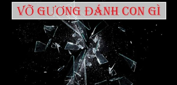 Mơ thấy vỡ gương, vỡ bát, vỡ cốc đánh con gì chuẩn xác nhất?