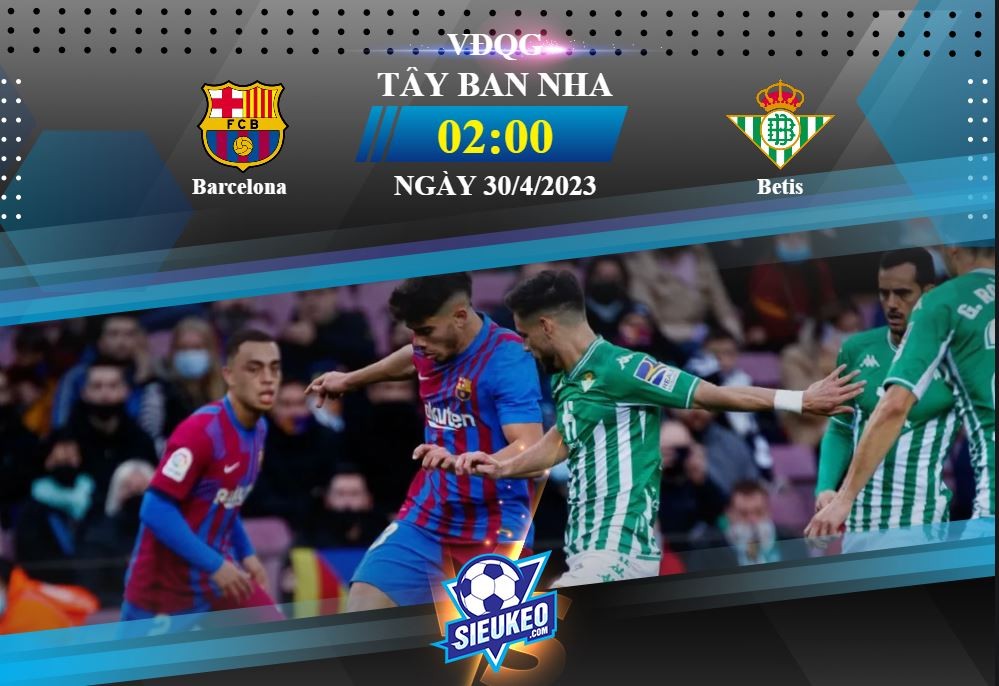 Soi kèo bóng đá Barcelona vs Betis 02h00 ngày 30/04/2023: Điểm tựa Nou Camp