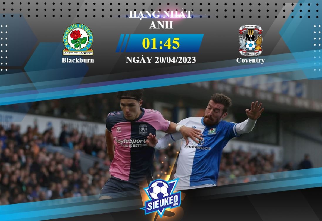 Soi kèo bóng đá Blackburn vs Coventry 01h45 ngày 20/04/2023: Kẻ tám lạng, người nửa cân