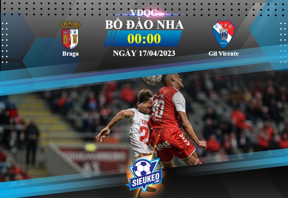 Soi kèo bóng đá Braga vs Gil Vicente 00h00 ngày 17/04/2023: Khó có bất ngờ