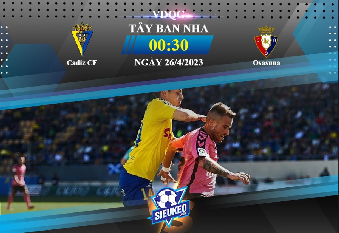 Soi kèo bóng đá Cadiz vs Osasuna 00h30 ngày 26/04/2023: Tiễn khách về tay trắng