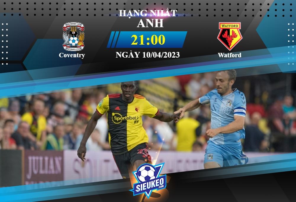 Soi kèo bóng đá Coventry vs Watford 21h00 ngày 10/04/2023: 1 bàn quyết định