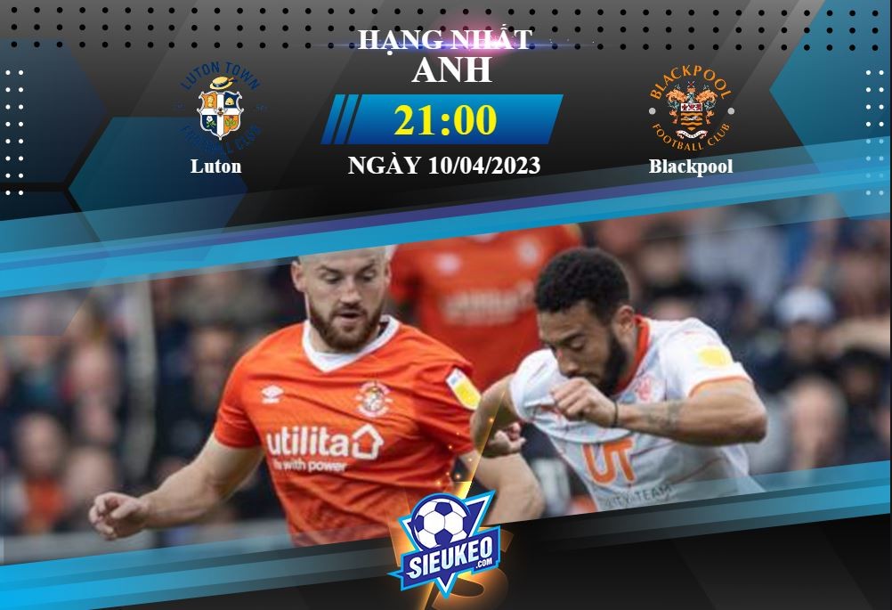 Soi kèo bóng đá Luton vs Blackpool 21h00 ngày 10/04/2023: Khách gặp khó