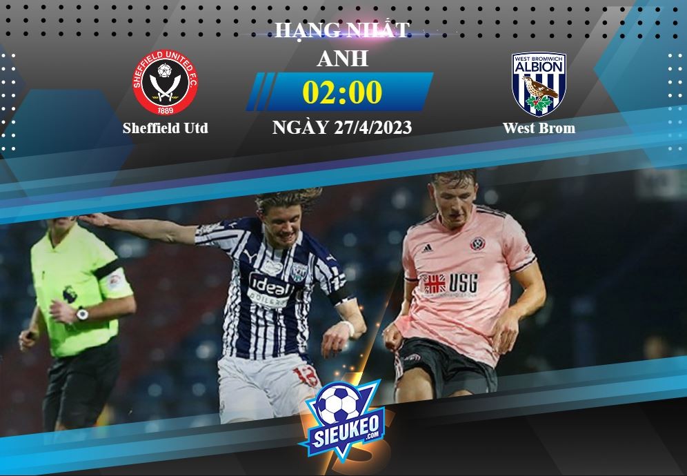 Soi kèo bóng đá Sheffield Utd vs West Brom 02h00 ngày 27/04/2023: Tiệc tại Bramall Lane