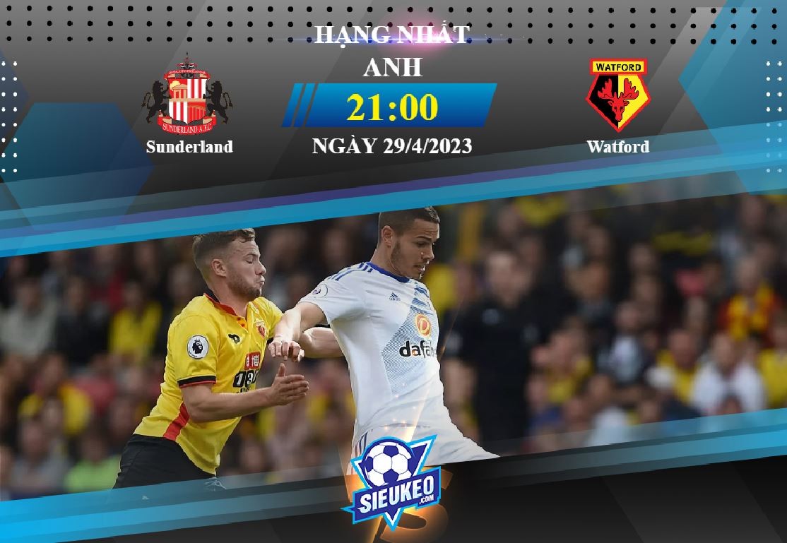 Soi kèo bóng đá Sunderland vs Watford 21h00 ngày 29/04/2023: Củng cố top 6