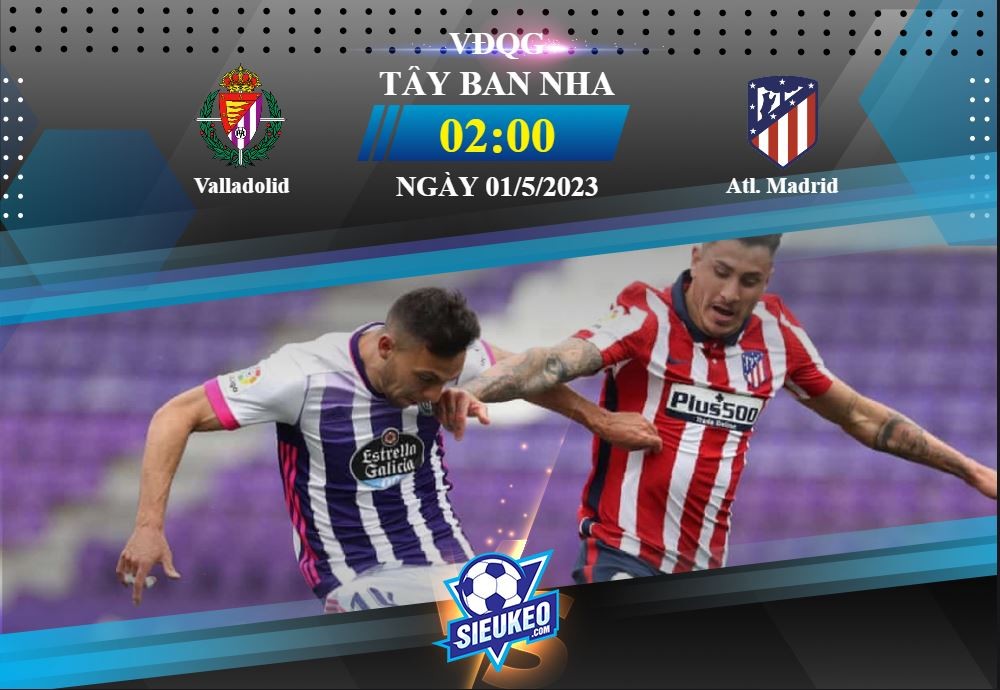 Soi kèo bóng đá Valladolid vs Atletico Madrid 02h00 ngày 01/05/2023: Nối dài mạch thắng