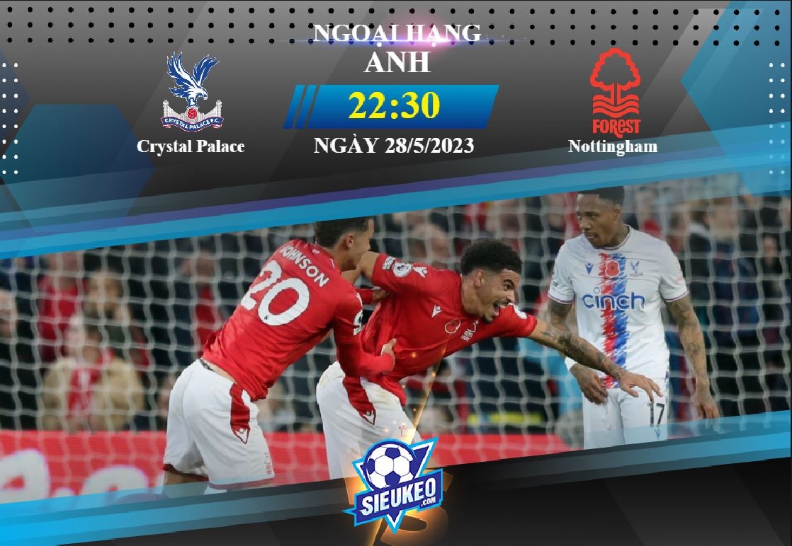 Soi kèo bóng đá Crystal Palace vs Nottingham 22h30 ngày 28/05/2023: Hạ màn mãn nhãn