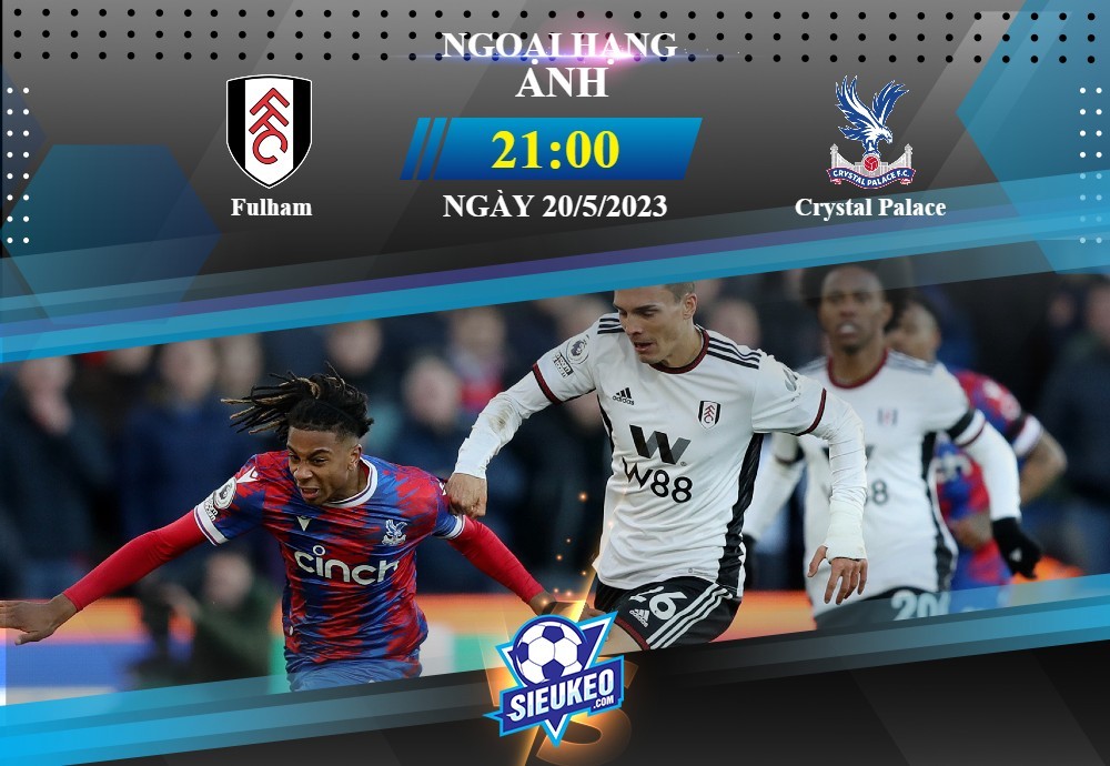 Soi kèo bóng đá Fulham vs Crystal Palace 21h00 ngày 20/05/2023: Cách biệt tối thiểu