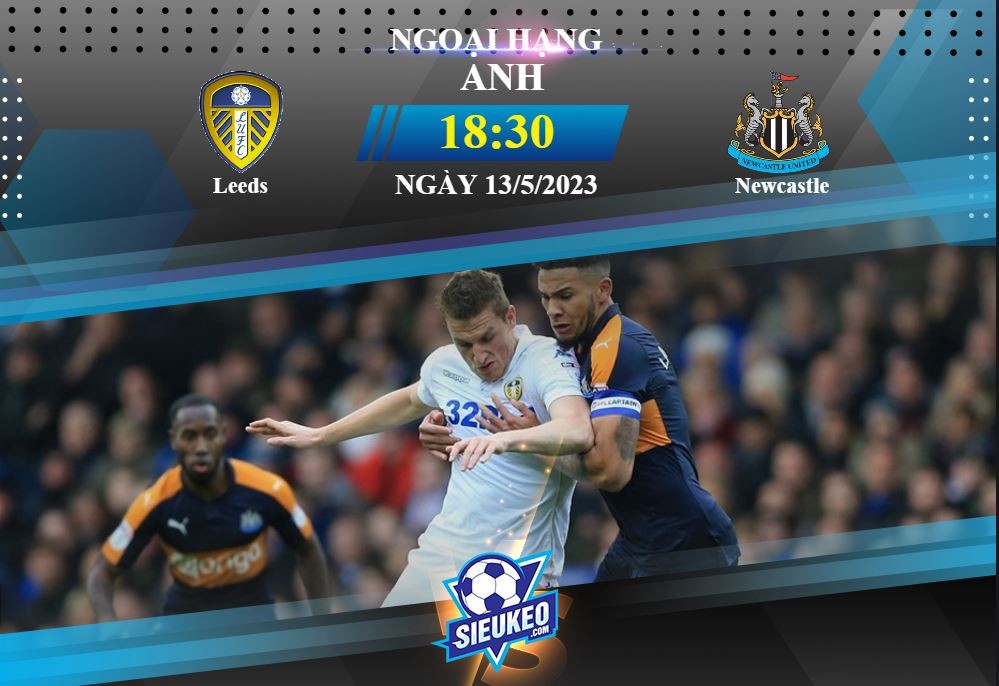 Soi kèo bóng đá Leeds vs Newcastle 18h30 ngày 13/05/2023: Chích chòe trở lại