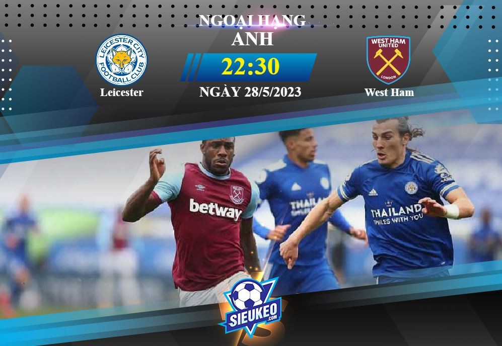 Soi kèo bóng đá Leicester vs West Ham 22h30 ngày 28/05/2023: Cháy cho lần cuối