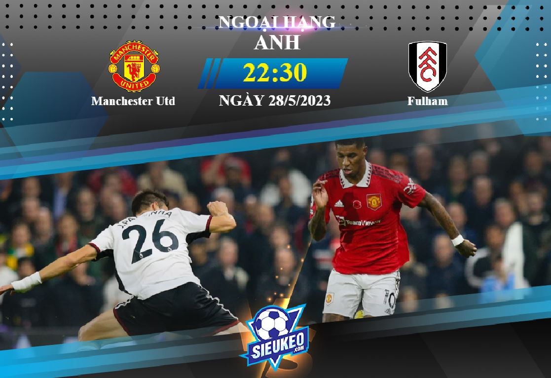 Soi kèo bóng đá Manchester Utd vs Fulham 22h30 ngày 28/05/2023: Kịch bản quen thuộc