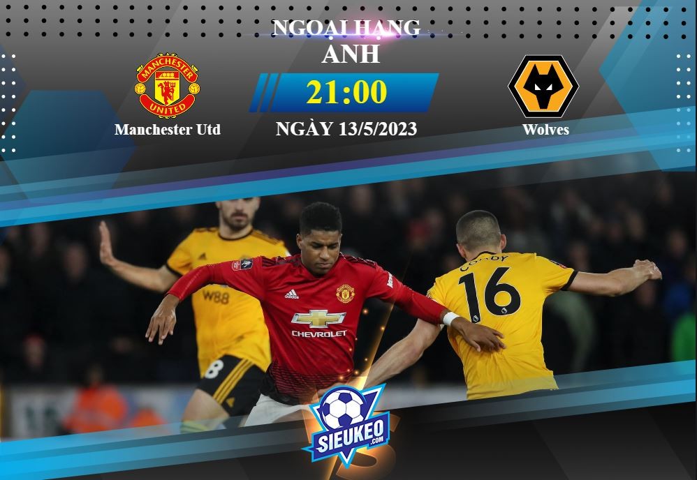 Soi kèo bóng đá Manchester Utd vs Wolves 21h00 ngày 13/05/2023: Trở lại mạch thắng