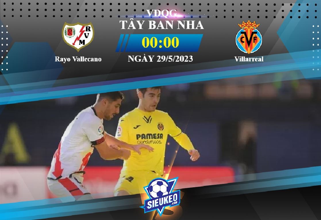 Soi kèo bóng đá Rayo Vallecano vs Villarreal 00h00 ngày 29/05/2023: Tàu ngầm thẳng tiến đến Europa League