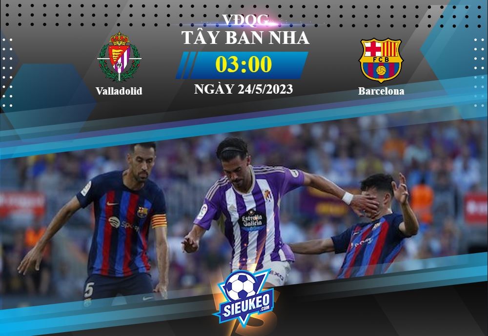 Soi kèo bóng đá Valladolid vs Barcelona 03h00 ngày 24/05/2023: Còn thở còn đua trụ hạng