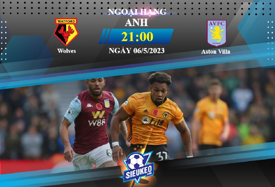 Soi kèo bóng đá Wolves vs Aston Villa 21h00 ngày 06/05/2023: Ca khúc khải hoàn