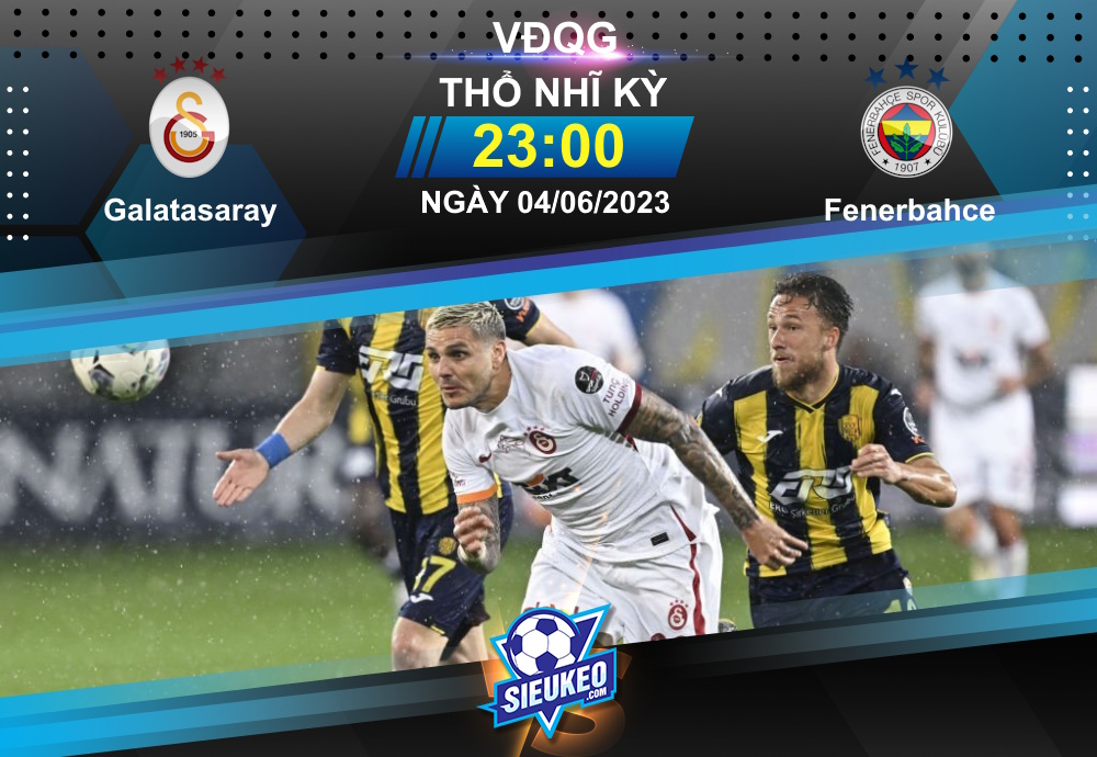 Soi kèo bóng đá Galatasaray vs Fenerbahce 23h00 ngày 04/06/2023: Hạ màn mãn nhãn