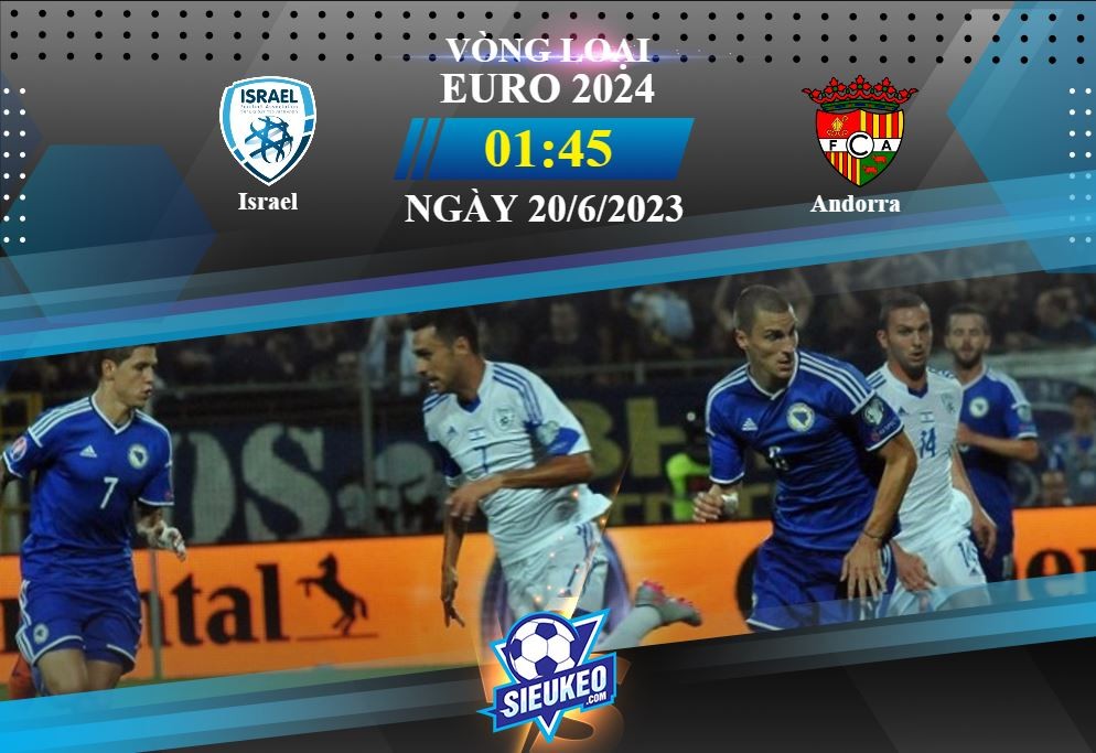 Soi kèo bóng đá Israel vs Andorra 01h45 ngày 20/06/2023: Đối thủ ưa thích