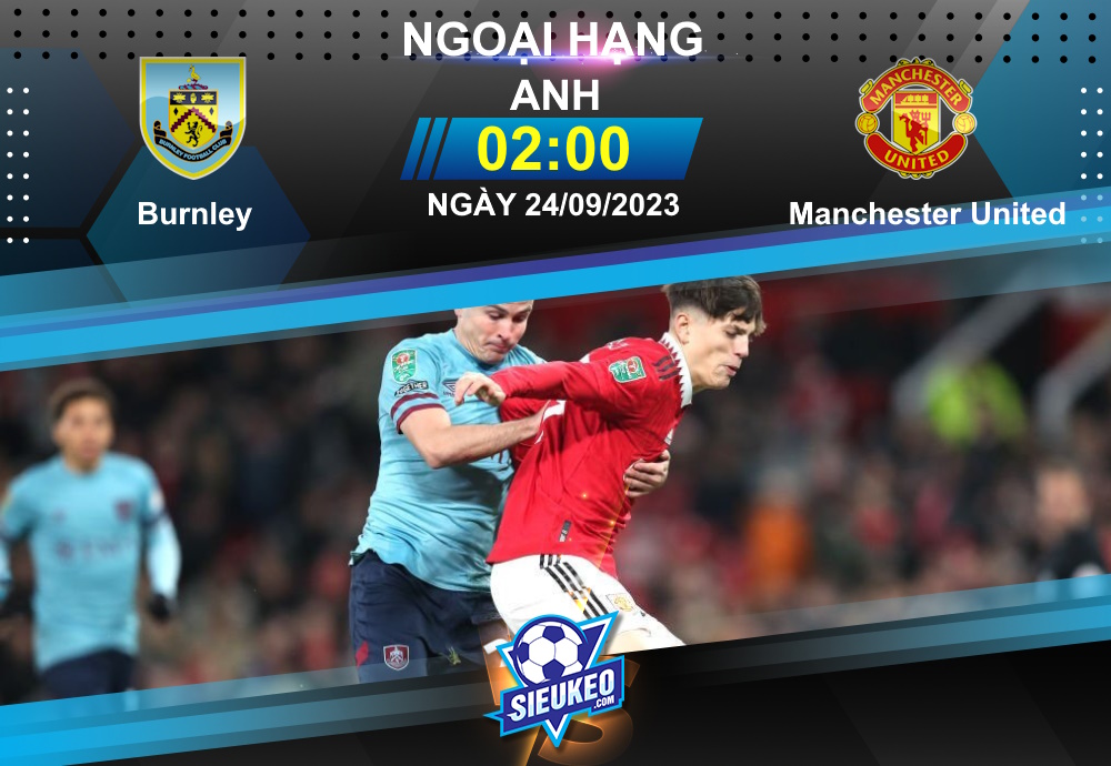 Soi kèo bóng đá Burnley vs Manchester United 02h00 ngày 24/09/2023: Quỷ đỏ trút giận