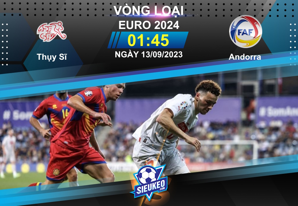 Soi kèo bóng đá Thụy Sĩ vs Andorra 01h45 ngày 13/08/2023: Kèo trên thắng thế