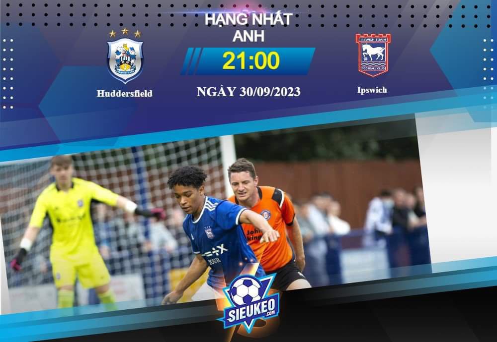 Soi kèo bóng đá Huddersfield vs Ipswich 21h00 ngày 30/09/2023: Lịch sử thay đổi