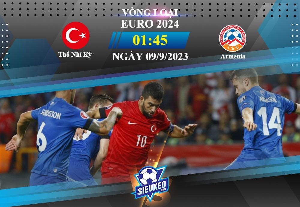 Soi kèo bóng đá Thổ Nhĩ Kỳ vs Armenia 01h45 ngày 09/09/2023: Phát huy điểm mạnh