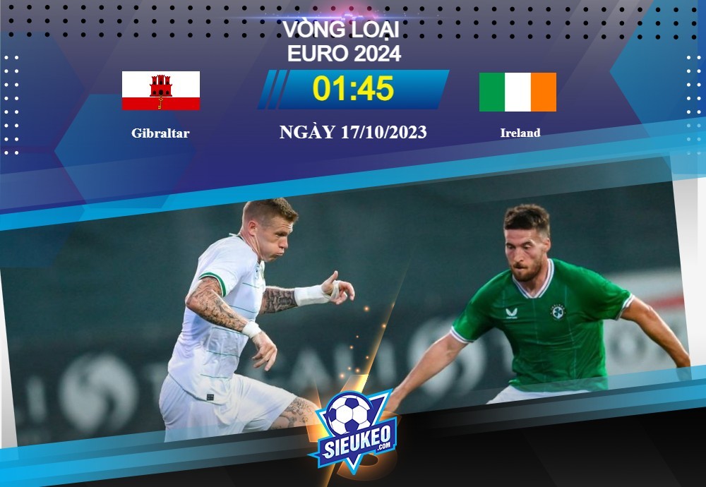 Soi kèo bóng đá Gibraltar vs Ireland 01h45 ngày 17/10/2023: Oan gia ngõ hẹp