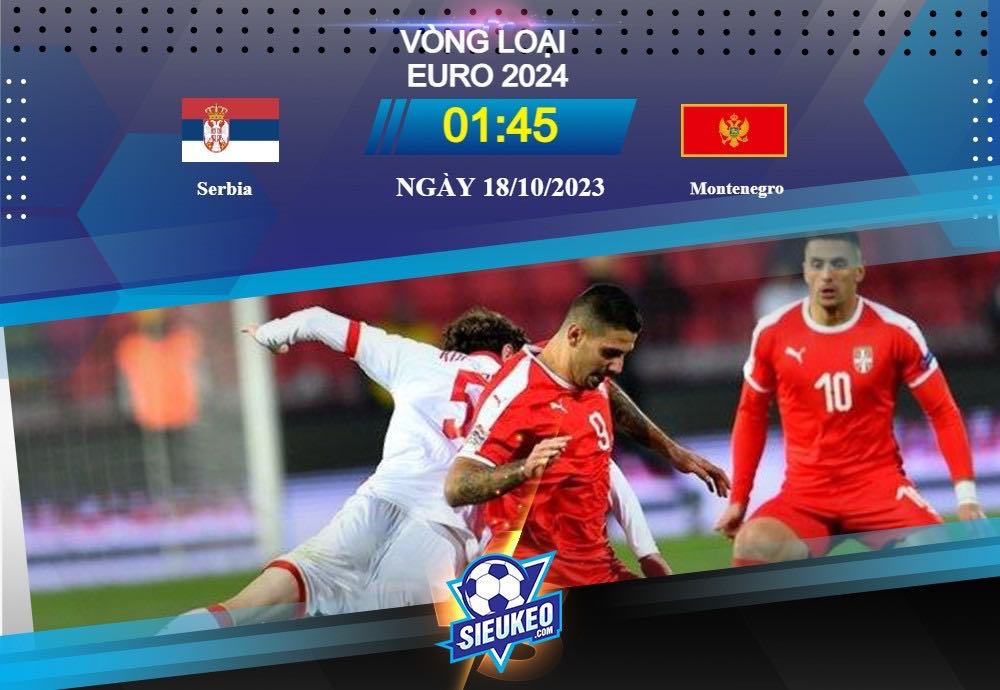 Soi kèo bóng đá Serbia vs Montenegro 01h45 ngày 18/10/2023: Đánh bại hàng xóm