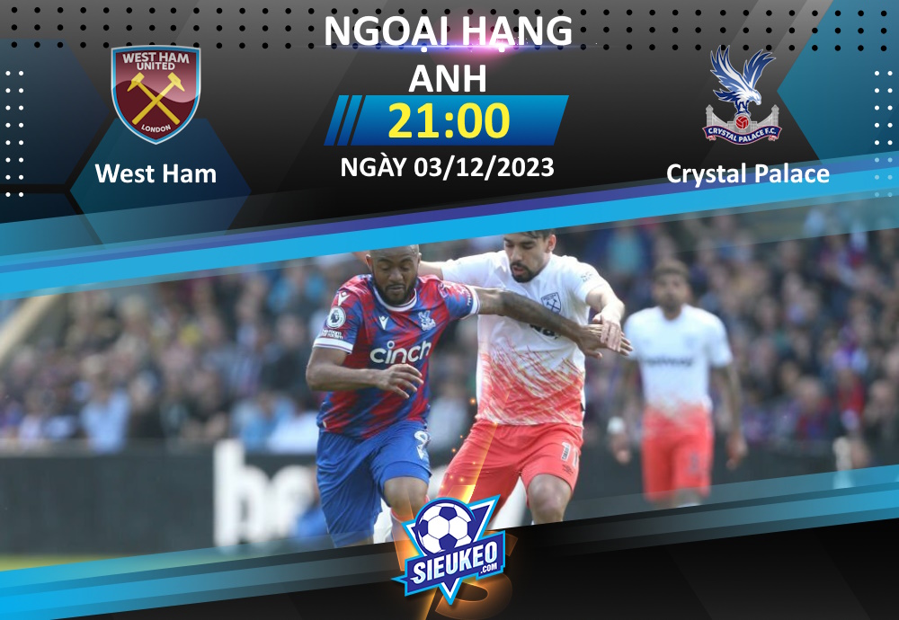 Soi kèo bóng đá West Ham vs Crystal Palace 21h00 ngày 03/12/2023: Tin tưởng The Hammers