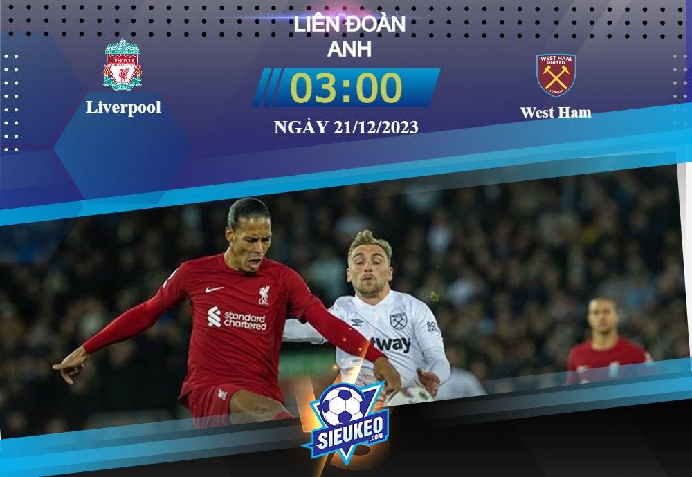 Soi kèo bóng đá Liverpool vs West Ham 03h00 ngày 21/12/2023: Phát huy thế mạnh