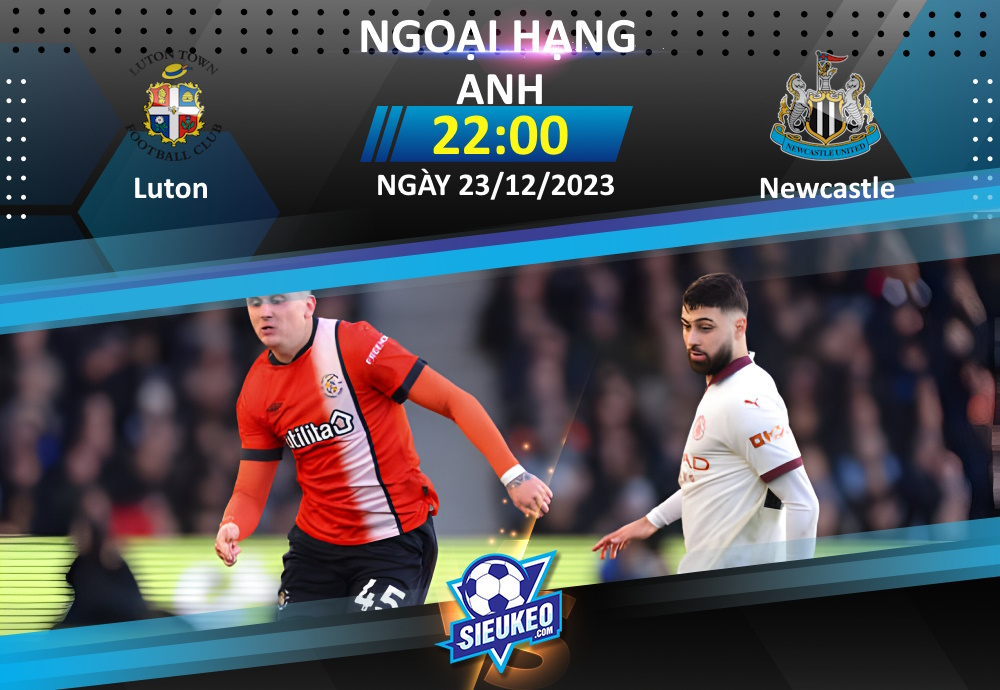 Soi kèo bóng đá Luton vs Newcastle 22h00 ngày 23/12/2023: Cạm bẫy ở Kenilworth Road