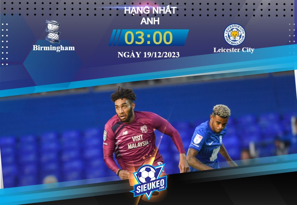 Soi kèo bóng đá Birmingham vs Leicester City  03h00 ngày 19/12/2023: Phong thái đỉnh đạt