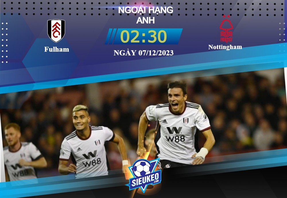 Soi kèo bóng đá Fulham vs Nottingham 02h30 ngày 07/12/2023: Ngày càng căng thẳng