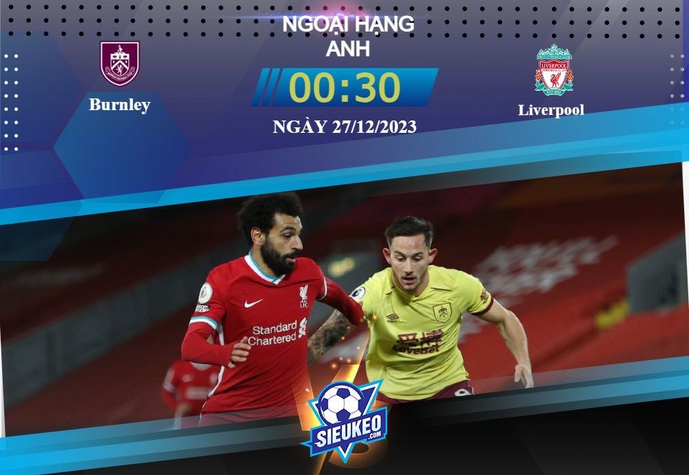 Soi kèo bóng đá Burnley vs Liverpool 00h30 ngày 27/12/2023: Trút cơn thịnh nộ