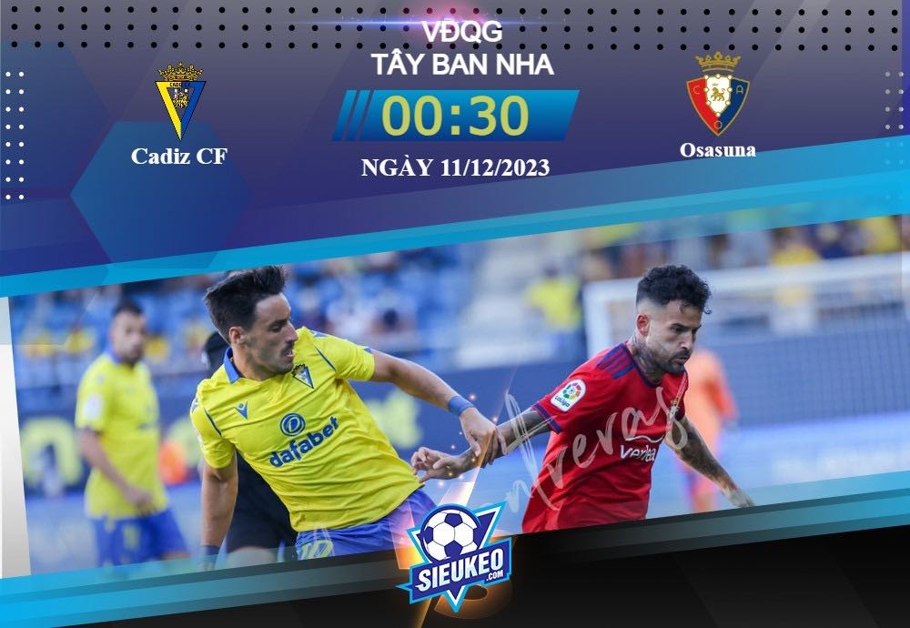 Soi kèo bóng đá Cadiz CF vs Osasuna 00h30 ngày 11/12/2023: Chớp lấy thời cơ