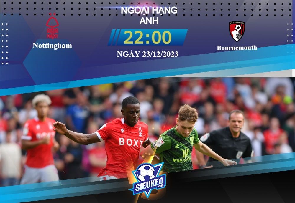 Soi kèo bóng đá Nottingham vs Bournemouth 22h00 ngày 23/12/2023: Sức ép liên tục