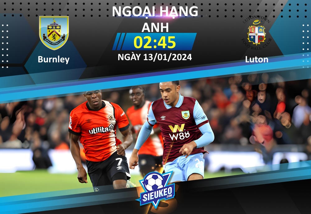 Soi kèo bóng đá Burnley vs Luton 02h45 ngày 13/01/2024: Cơ hội cho The Clarets