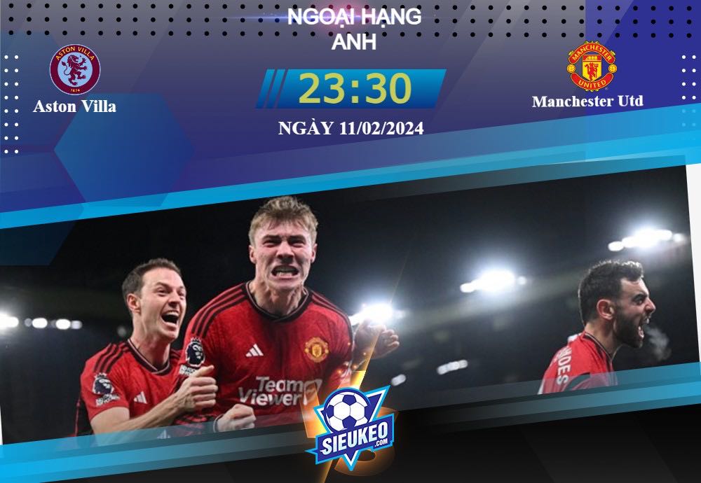 Soi kèo bóng đá Aston Villa vs Manchester Utd 23h30 ngày 11/02/2024: Quỷ đỏ thăng hoa