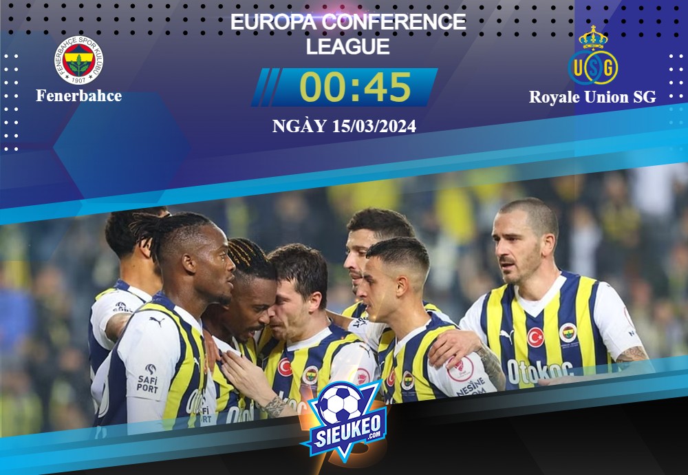 Soi kèo bóng đá Fenerbahce vs Royale Union SG 00h45 ngày 15/03/2024: Ngại gì không thử