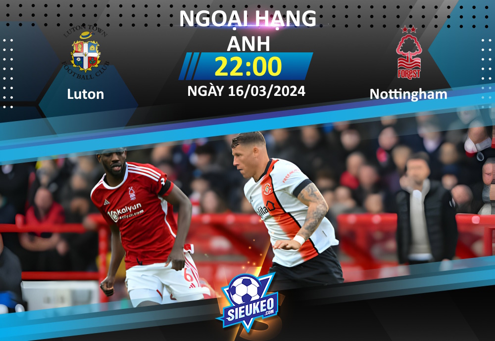 Soi kèo bóng đá Luton vs Nottingham 22h00 ngày 16/03/2024: Chủ nhà quyết tâm