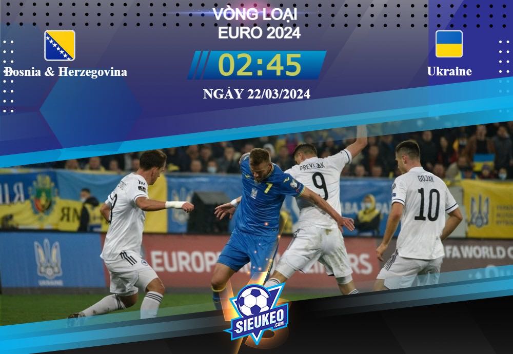 Soi kèo bóng đá Bosnia Herzegovina vs Ukraine 02h45 ngày 22/03/2024: Chủ nhà sụp đổ