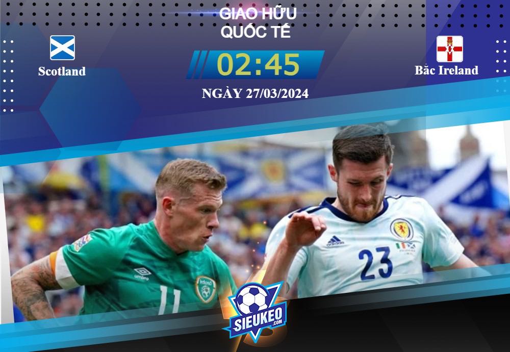 Soi kèo bóng đá Scotland vs Bắc Ireland 02h45 ngày 27/03/2024: Phá dớp quá khứ