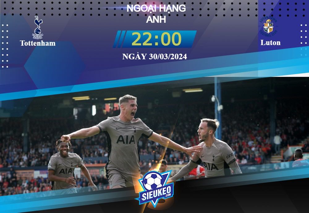 Soi kèo bóng đá Tottenham vs Luton 22h00 ngày 30/03/2024: Đối thủ lì lợm