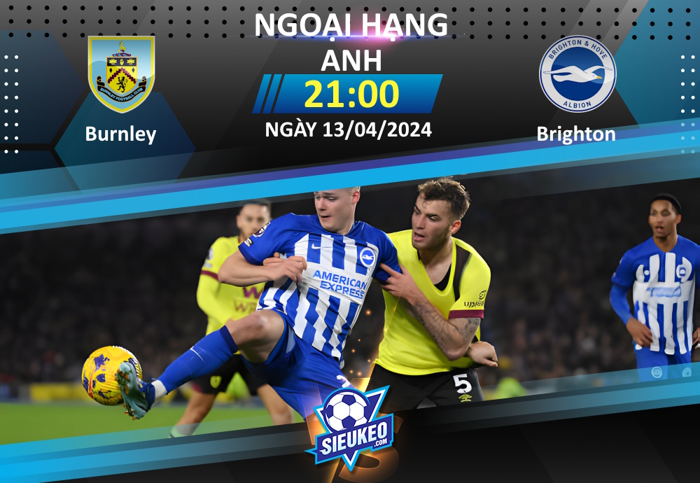 Soi kèo bóng đá Burnley vs Brighton 21h00 ngày 13/04/2024: Chia điểm tại Turf Moor