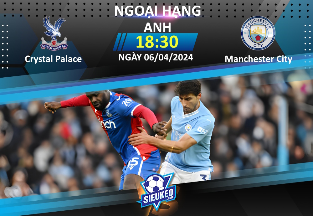 Soi kèo bóng đá Crystal Palace vs Manchester City 18h30 ngày 06/04/2024: Không có bất ngờ