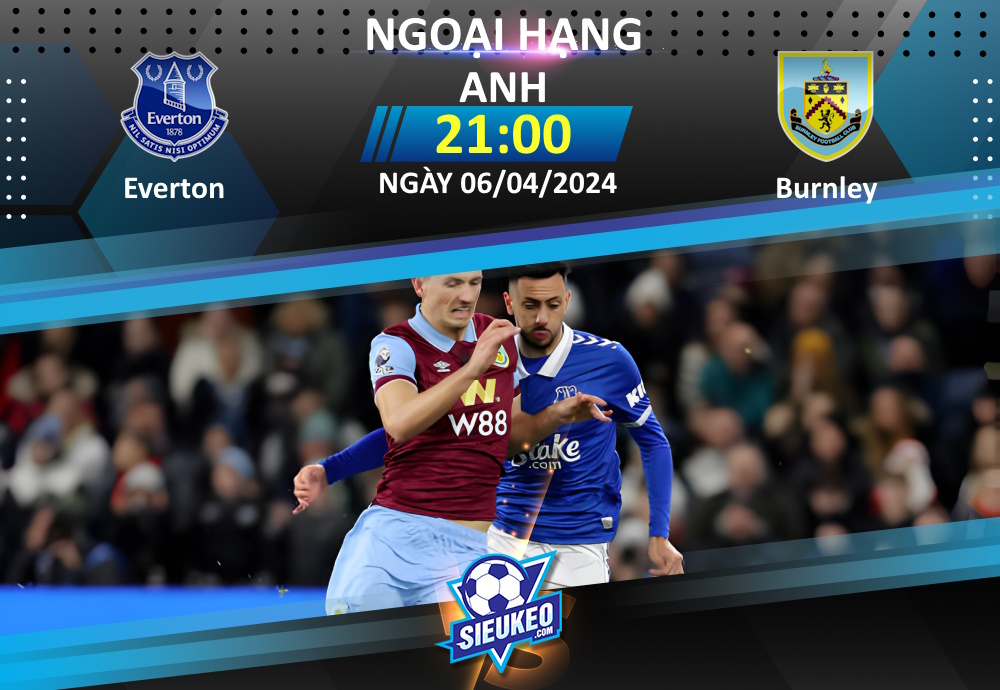 Soi kèo bóng đá Everton vs Burnley 21h00 ngày 06/04/2024: Nhiệm vụ phải thắng