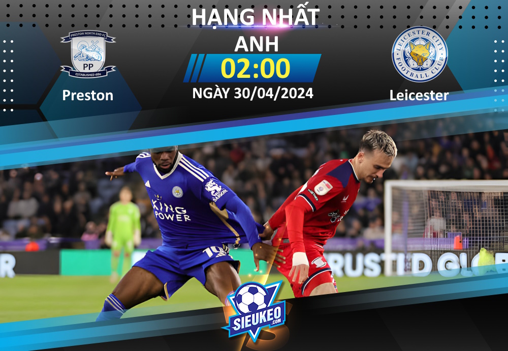 Soi kèo bóng đá Preston vs Leicester 02h00 ngày 30/04/2024: Khó cản The Foxes