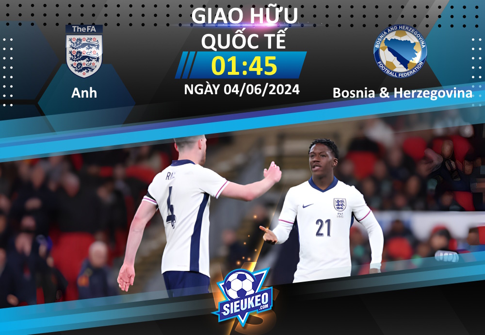 Soi kèo bóng đá Anh vs Bosnia & Herzegovina 01h45 ngày 04/06/2024: Khởi động nhẹ nhàng